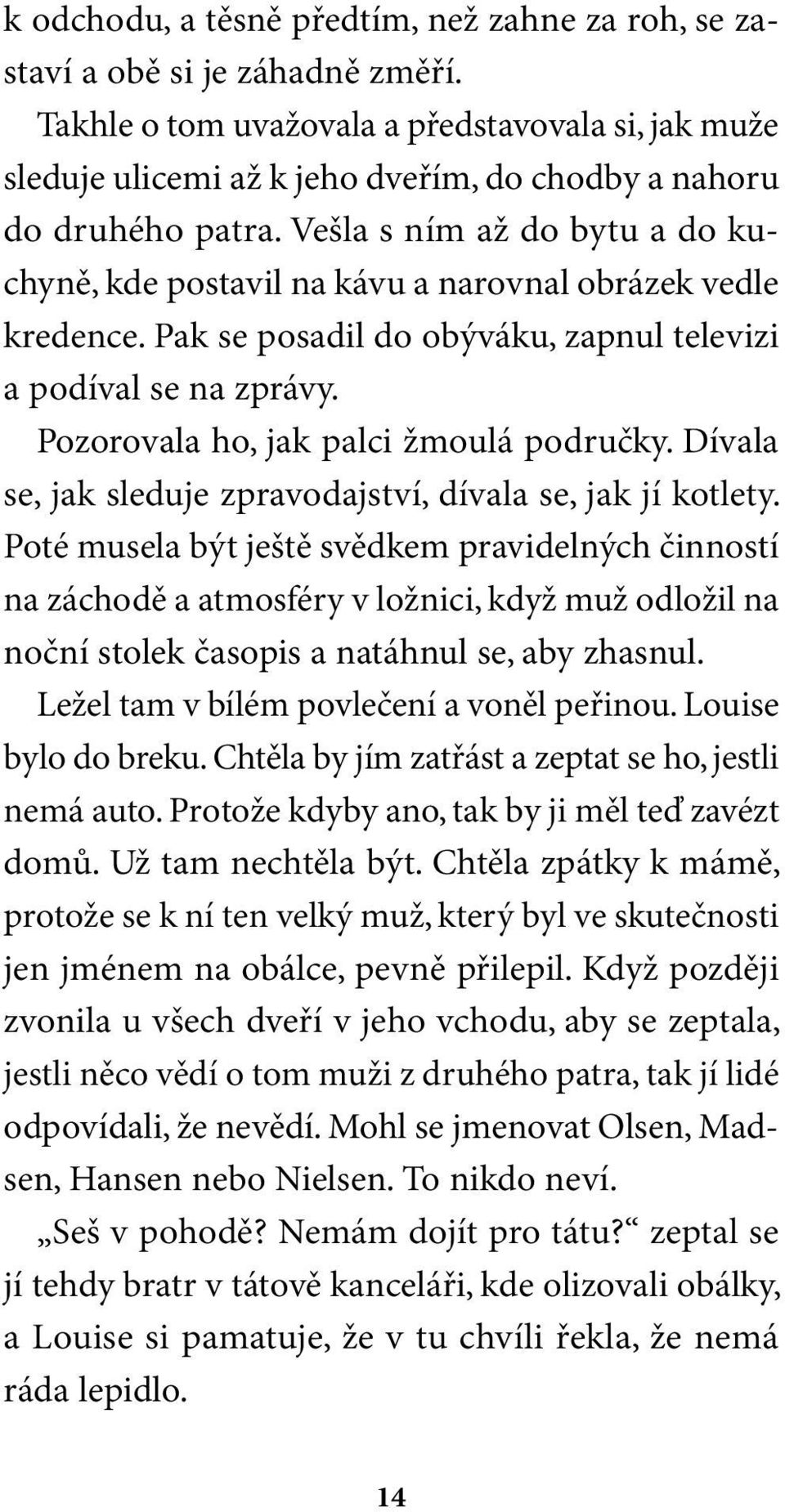 Vešla s ním až do bytu a do kuchyně, kde postavil na kávu a narovnal obrázek vedle kredence. Pak se posadil do obýváku, zapnul televizi a podíval se na zprávy.