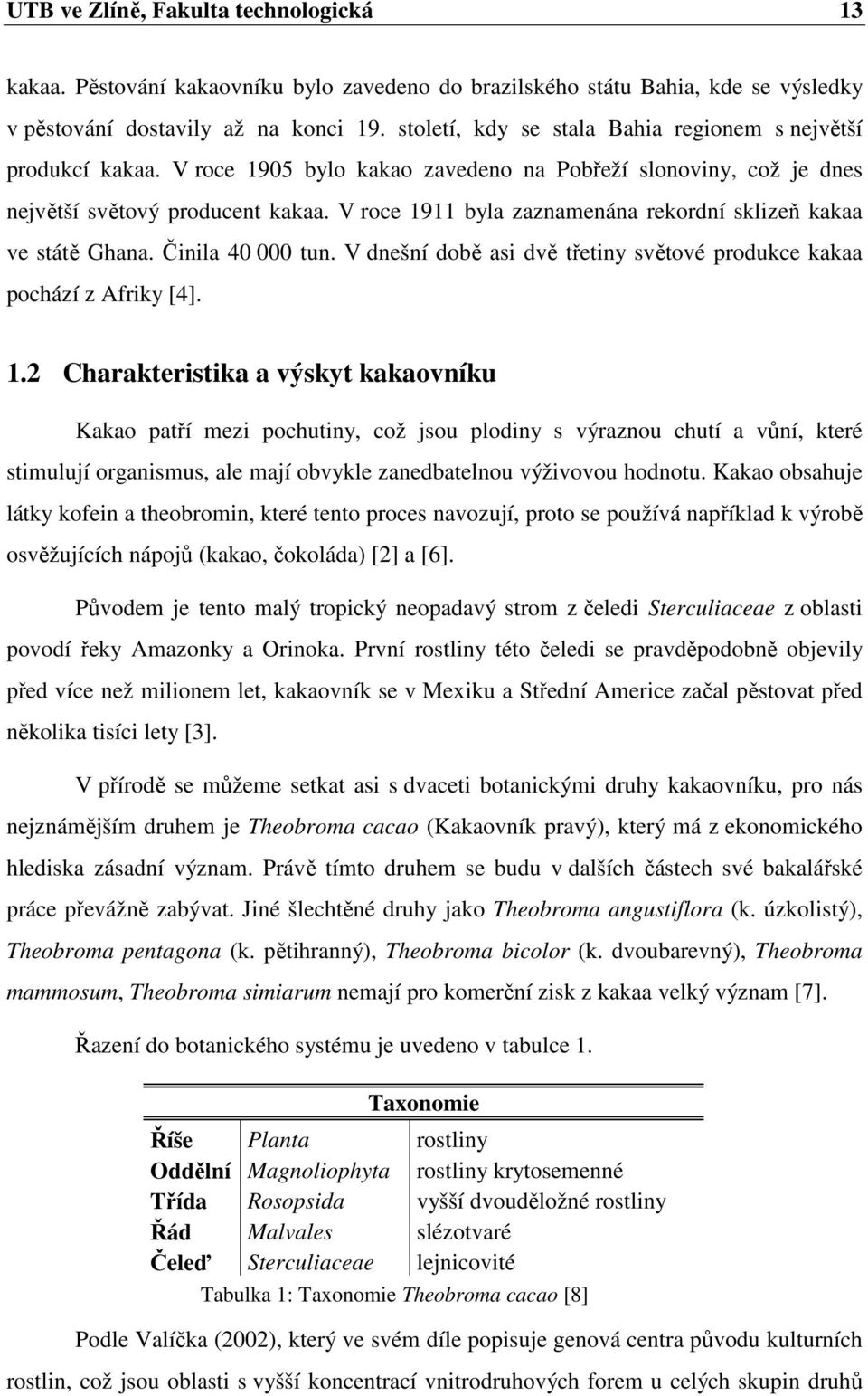 V roce 1911 byla zaznamenána rekordní sklizeň kakaa ve státě Ghana. Činila 40 000 tun. V dnešní době asi dvě třetiny světové produkce kakaa pochází z Afriky [4]. 1.2 Charakteristika a výskyt kakaovníku Kakao patří mezi pochutiny, což jsou plodiny s výraznou chutí a vůní, které stimulují organismus, ale mají obvykle zanedbatelnou výživovou hodnotu.