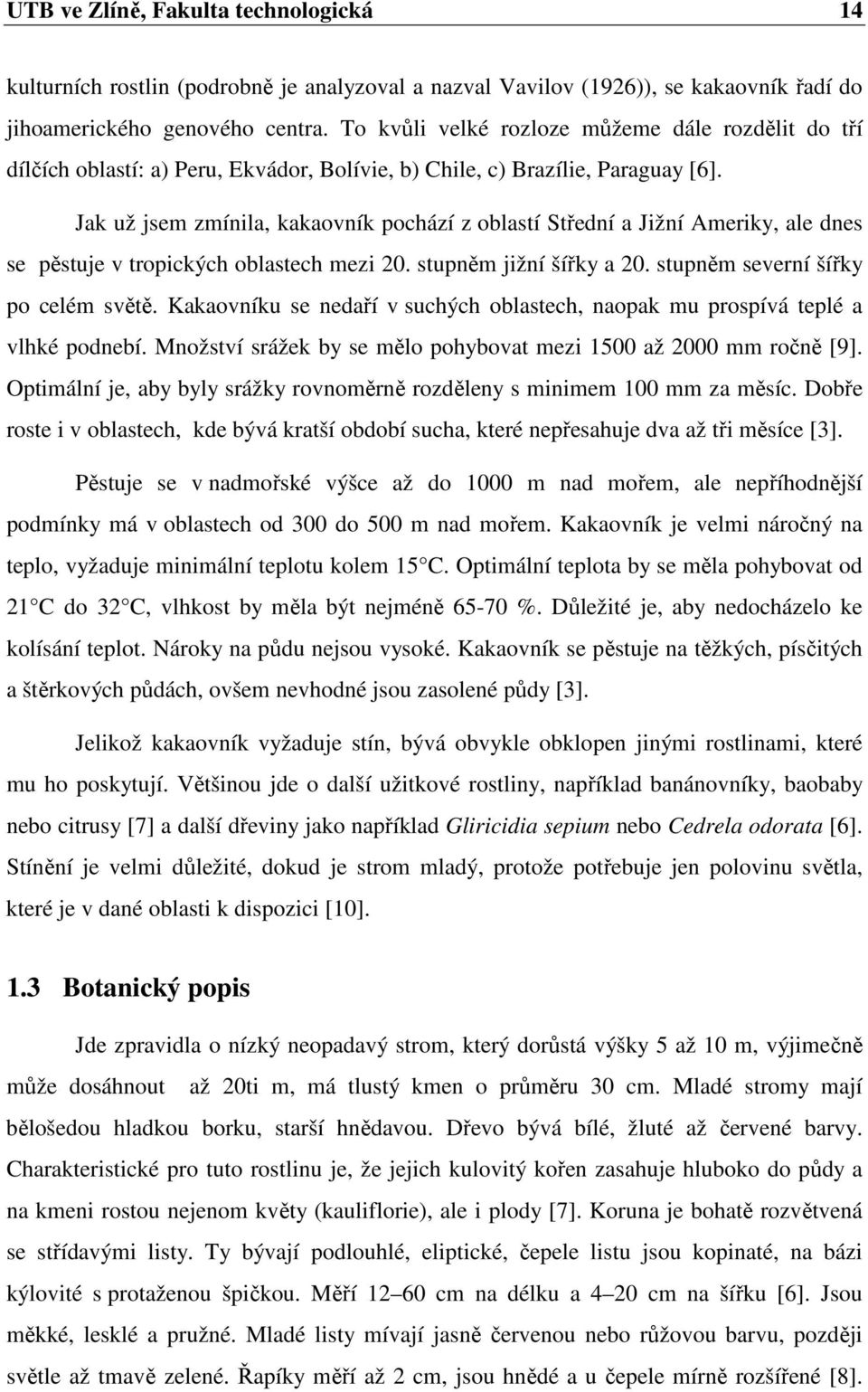 Jak už jsem zmínila, kakaovník pochází z oblastí Střední a Jižní Ameriky, ale dnes se pěstuje v tropických oblastech mezi 20. stupněm jižní šířky a 20. stupněm severní šířky po celém světě.