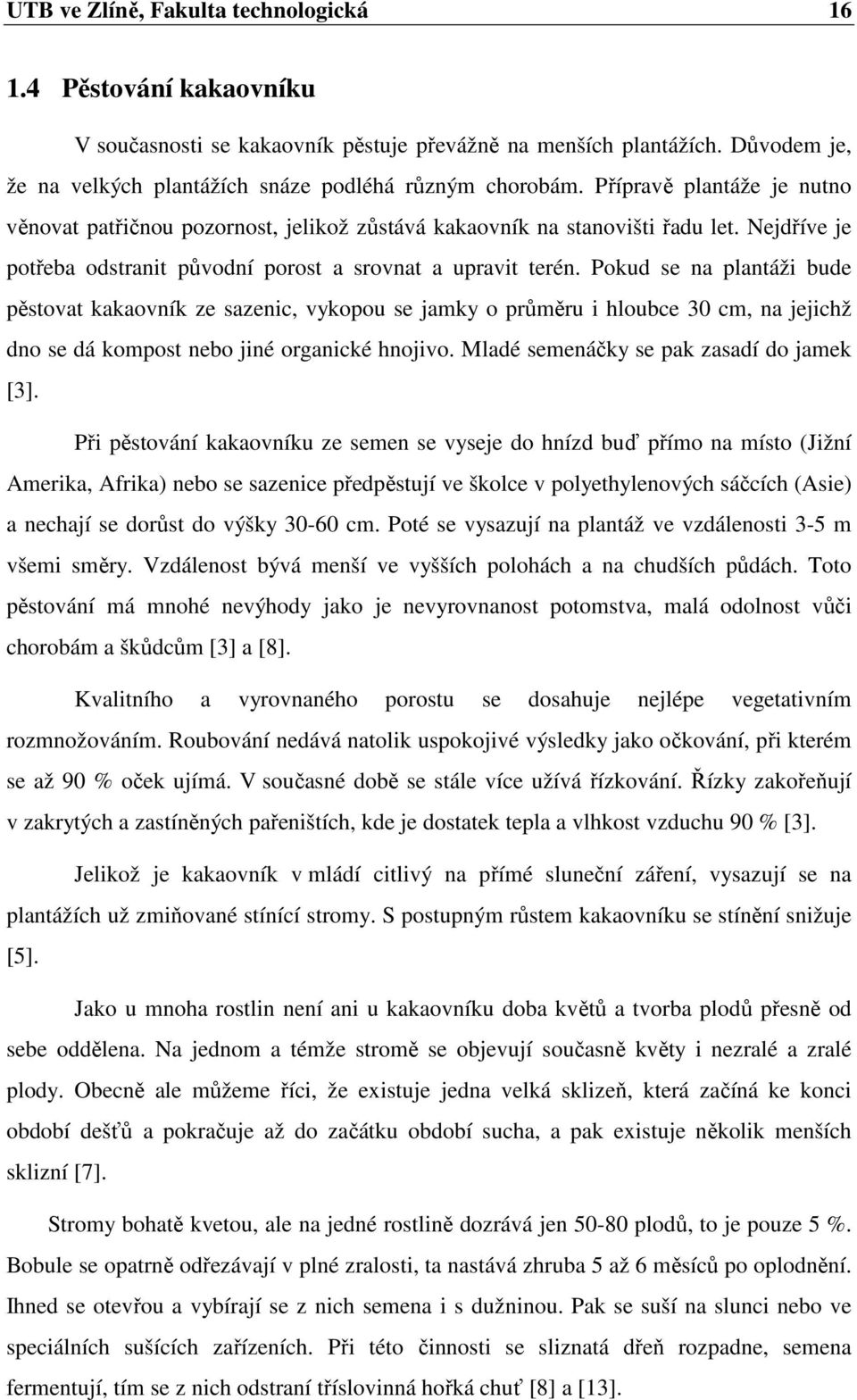 Pokud se na plantáži bude pěstovat kakaovník ze sazenic, vykopou se jamky o průměru i hloubce 30 cm, na jejichž dno se dá kompost nebo jiné organické hnojivo.