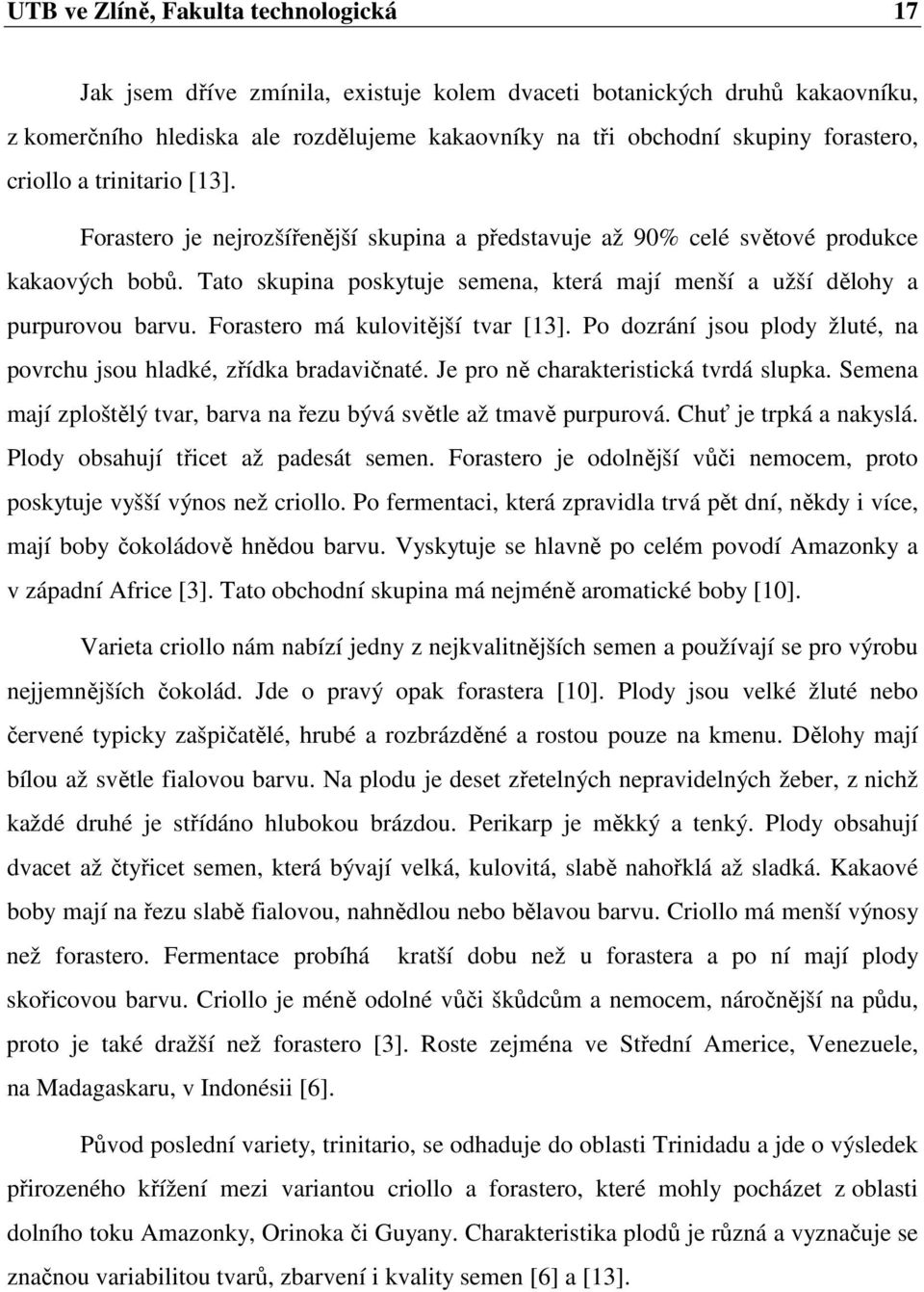 Tato skupina poskytuje semena, která mají menší a užší dělohy a purpurovou barvu. Forastero má kulovitější tvar [13]. Po dozrání jsou plody žluté, na povrchu jsou hladké, zřídka bradavičnaté.