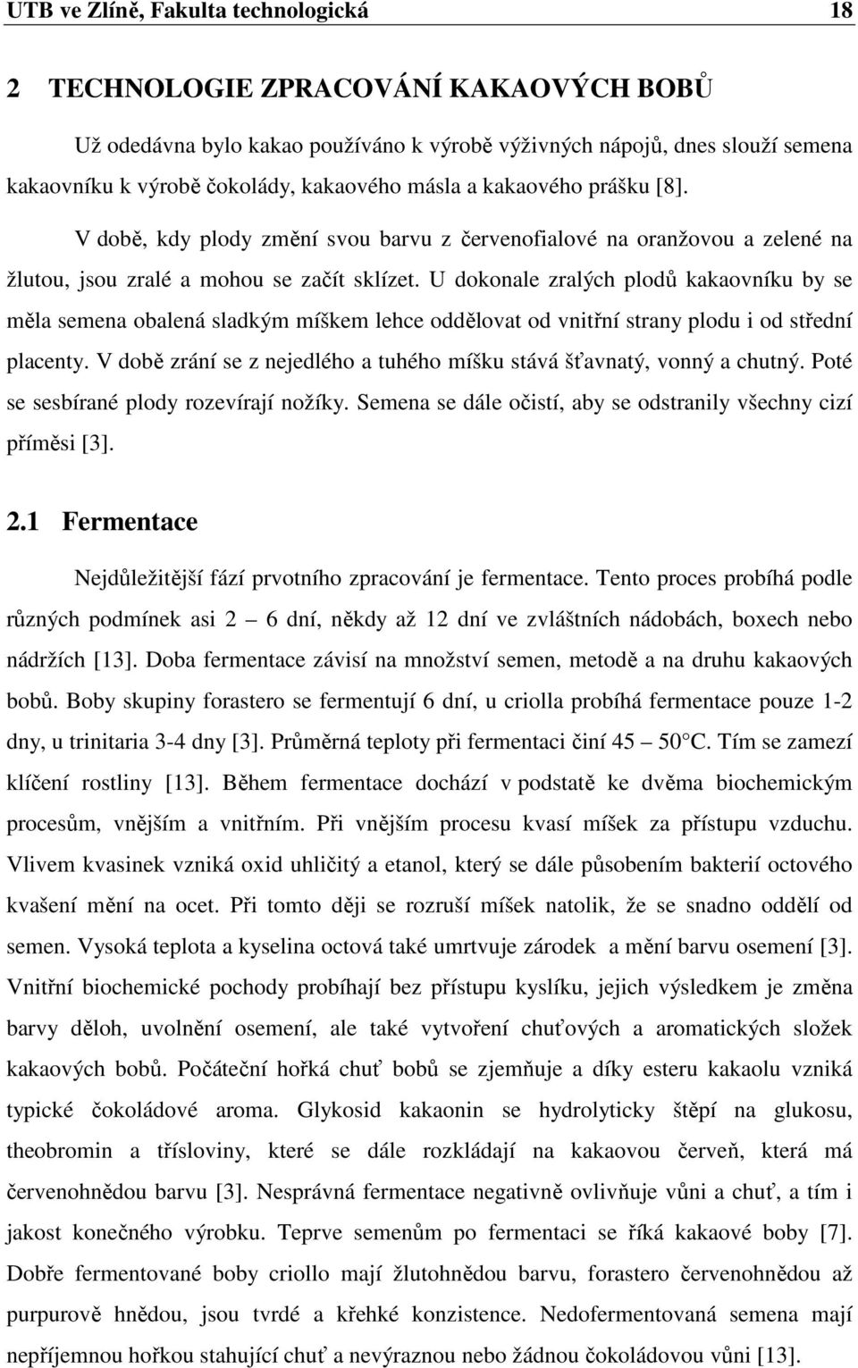 U dokonale zralých plodů kakaovníku by se měla semena obalená sladkým míškem lehce oddělovat od vnitřní strany plodu i od střední placenty.