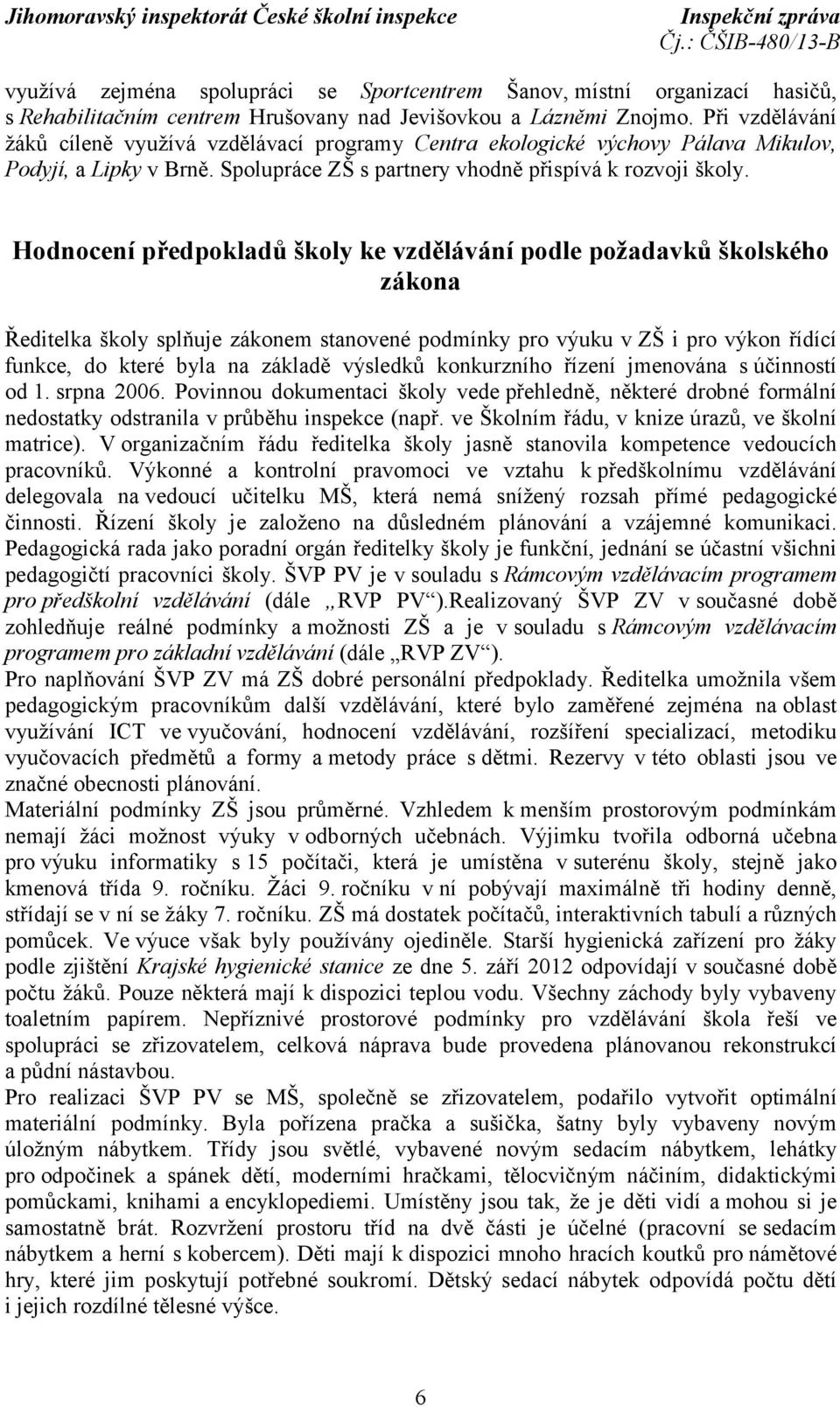 Hodnocení předpokladů školy ke vzdělávání podle požadavků školského zákona Ředitelka školy splňuje zákonem stanovené podmínky pro výuku v ZŠ i pro výkon řídící funkce, do které byla na základě