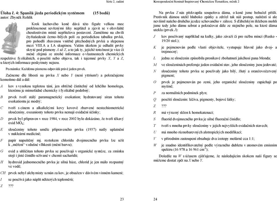 nepřítelova postavení. Zaměňme na chvíli čtyřiašedesát černo bílých polí za periodickou tabulku prvků, pro pohodlí zbavenou vnitřně přechodných prvků a slepenou mezi VIII.A a I.A skupinou.