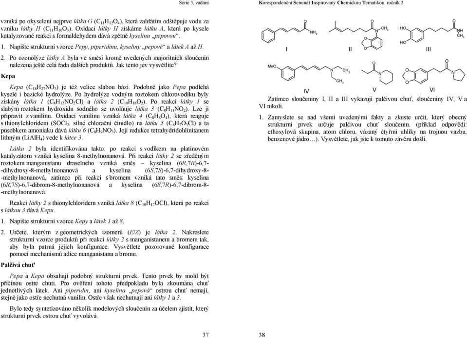 . Po ozonolýze látky A byla ve směsi kromě uvedených majoritních sloučenin nalezena ještě celá řada dalších produktů. Jak tento jev vysvětlíte? Kepa Kepa (C 18 H 7 N 3 ) je též velice slabou bází.