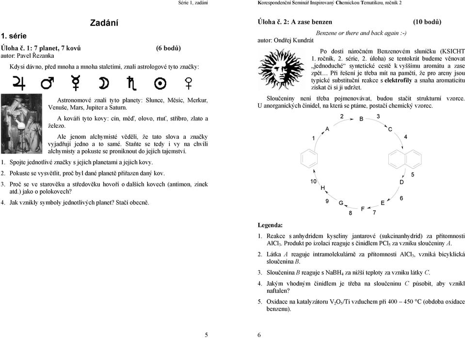 Jupiter a Saturn. A kováři tyto kovy: cín, měď, olovo, rtuť, stříbro, zlato a železo. Ale jenom alchymisté věděli, že tato slova a značky vyjadřují jedno a to samé.