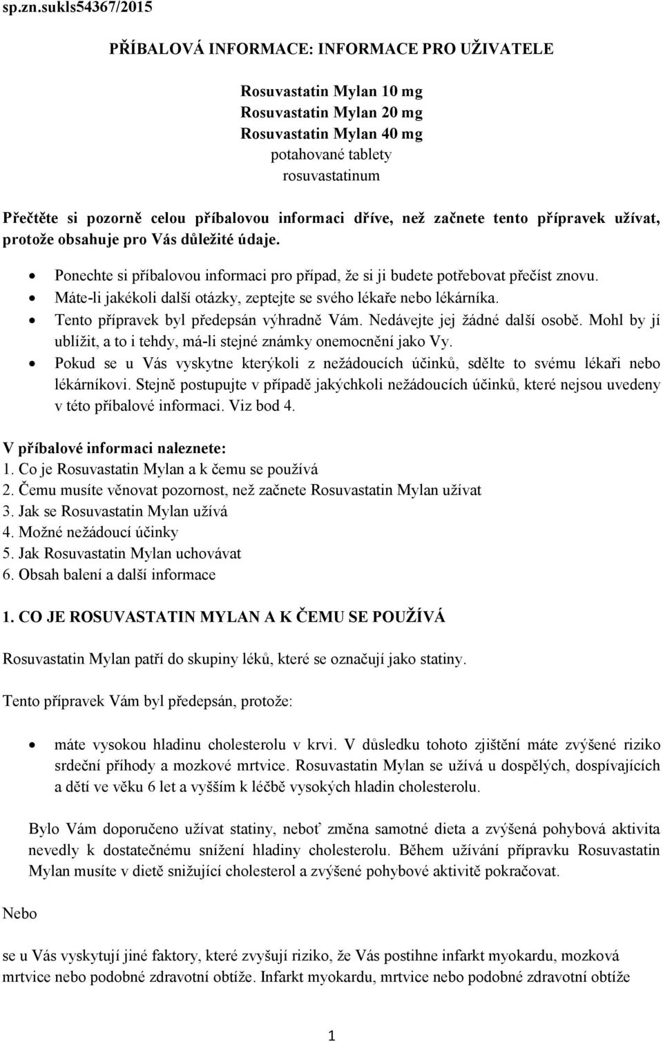 příbalovou informaci dříve, než začnete tento přípravek užívat, protože obsahuje pro Vás důležité údaje. Ponechte si příbalovou informaci pro případ, že si ji budete potřebovat přečíst znovu.