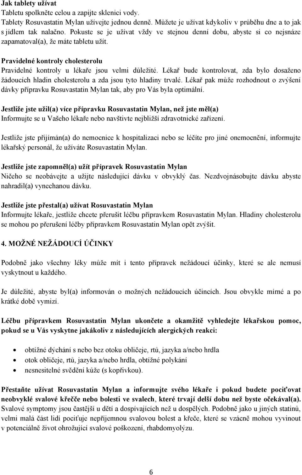 Lékař bude kontrolovat, zda bylo dosaženo žádoucích hladin cholesterolu a zda jsou tyto hladiny trvalé.