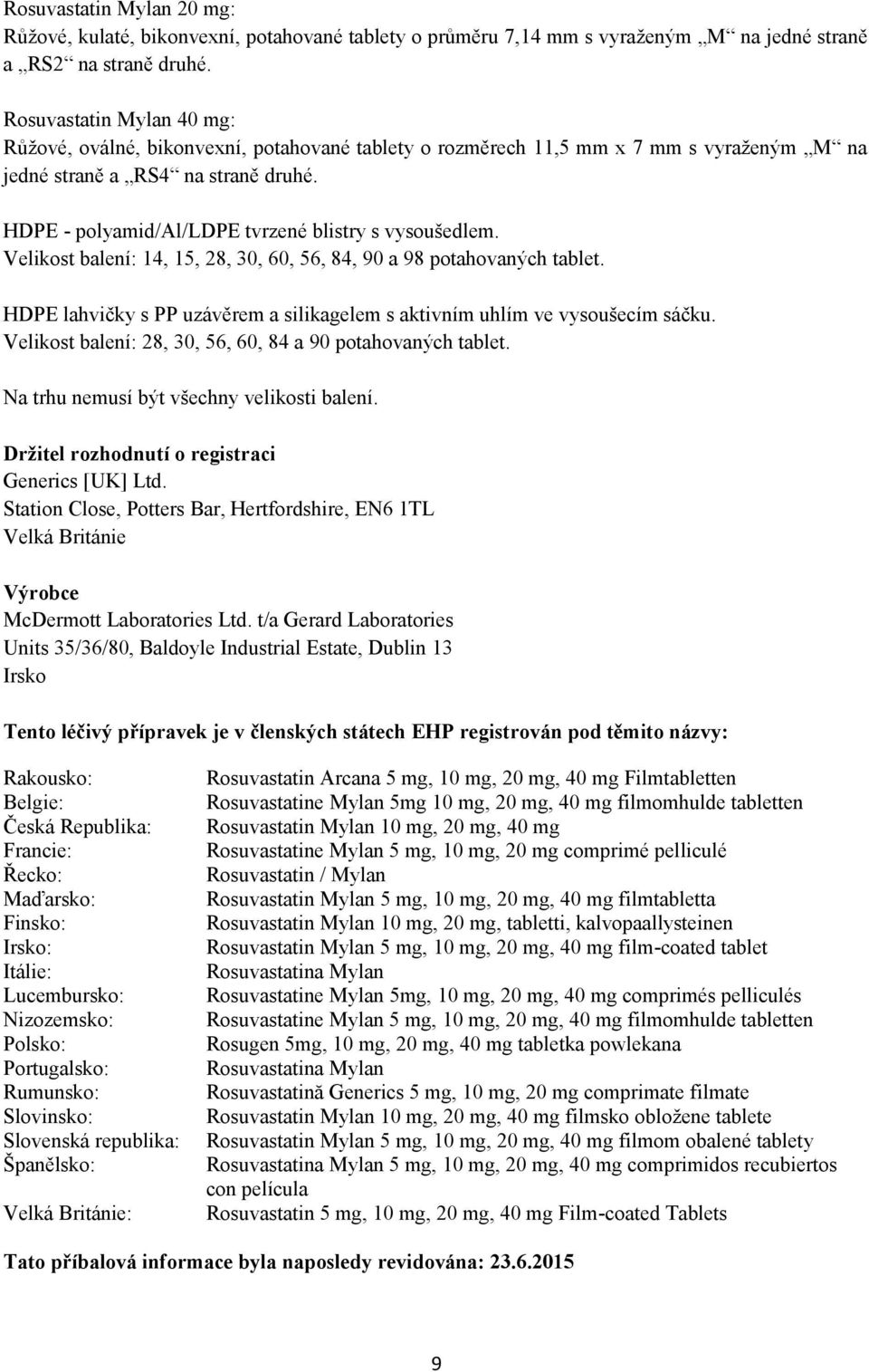 HDPE - polyamid/al/ldpe tvrzené blistry s vysoušedlem. Velikost balení: 14, 15, 28, 30, 60, 56, 84, 90 a 98 potahovaných tablet.