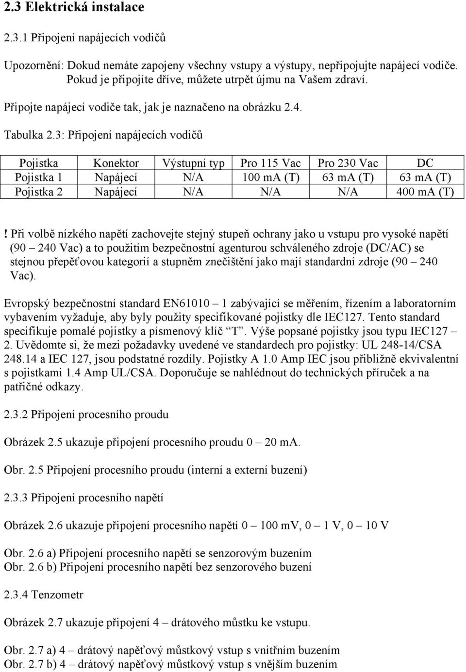 3: Připojení napájecích vodičů Pojistka Konektor Výstupní typ Pro 115 Vac Pro 230 Vac DC Pojistka 1 Napájecí N/A 100 ma (T) 63 ma (T) 63 ma (T) Pojistka 2 Napájecí N/A N/A N/A 400 ma (T)!