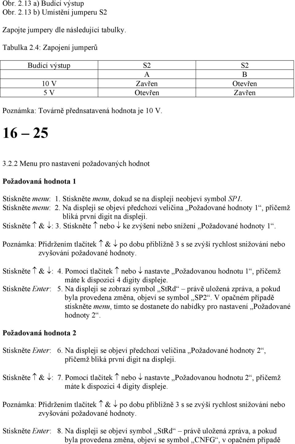 Stiskněte menu, dokud se na displeji neobjeví symbol SP1. Stiskněte menu: 2. Na displeji se objeví předchozí veličina Požadované hodnoty 1, přičemž bliká první digit na displeji. Stiskněte & : 3.