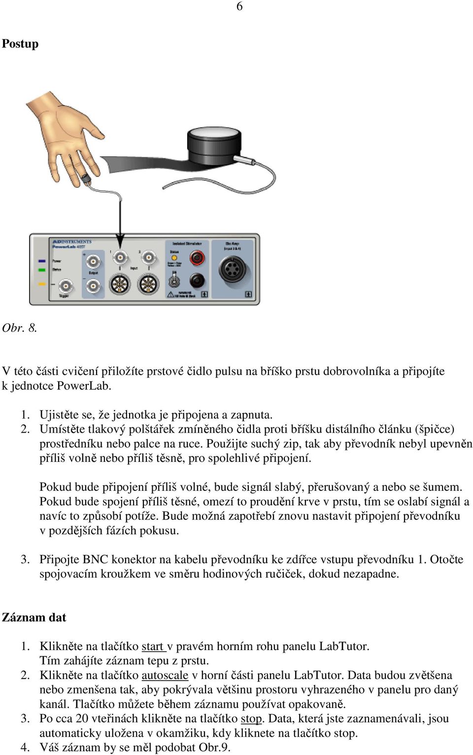 Použijte suchý zip, tak aby převodník nebyl upevněn příliš volně nebo příliš těsně, pro spolehlivé připojení. Pokud bude připojení příliš volné, bude signál slabý, přerušovaný a nebo se šumem.