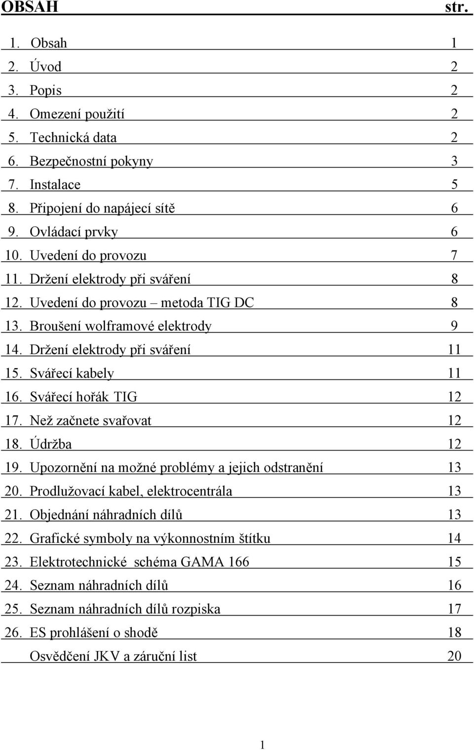 Svářecí hořák TIG 12 17. Než začnete svařovat 12 18. Údržba 12 19. Upozornění na možné problémy a jejich odstranění 13 20. Prodlužovací kabel, elektrocentrála 13 21.