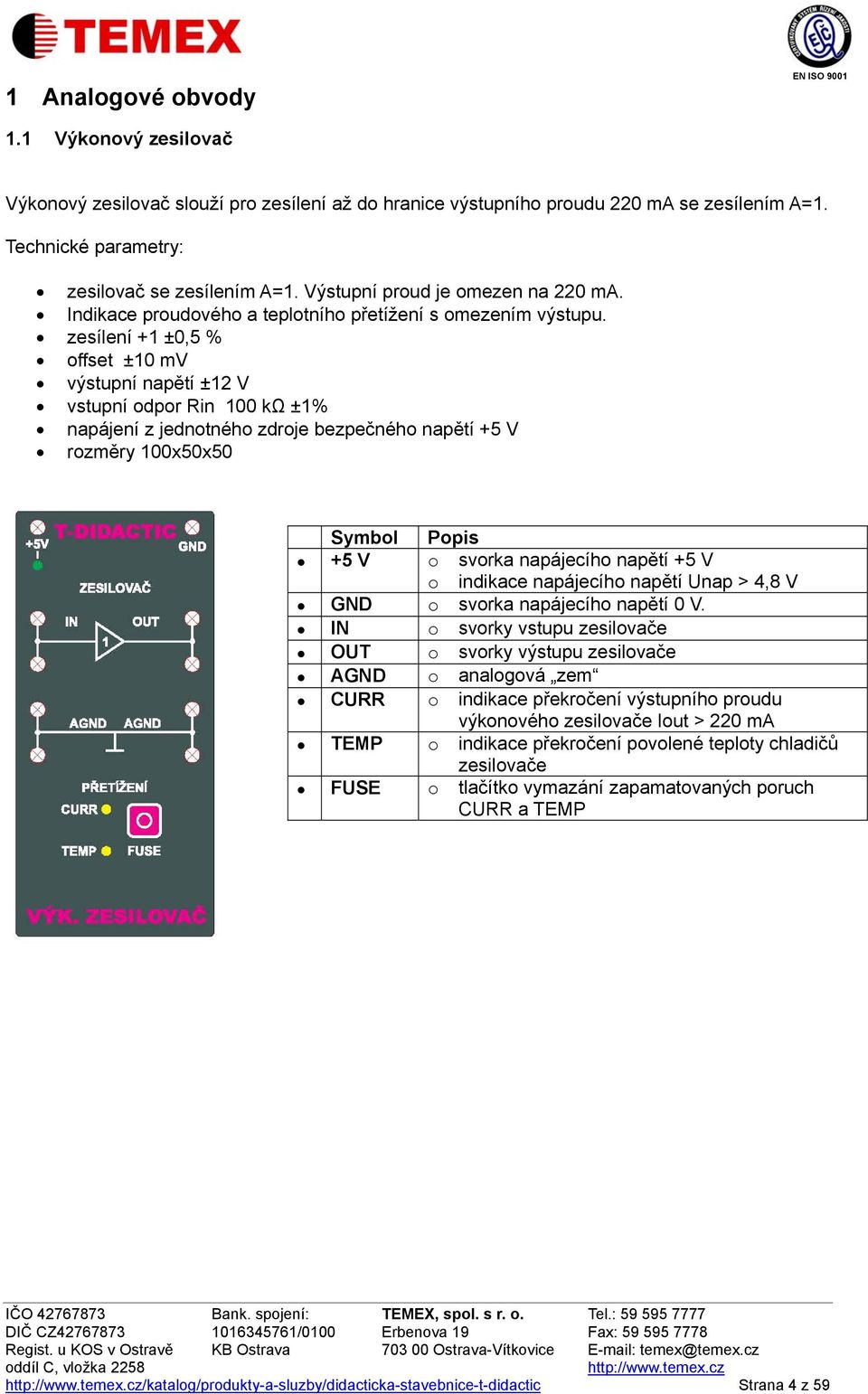 zesílení +1 ±0,5 % offset ±10 mv výstupní napětí ±12 V vstupní odpor Rin 100 kω ±1% napájení z jednotného zdroje bezpečného napětí +5 V rozměry 100x50x50 Symbol Popis +5 V o svorka napájecího napětí