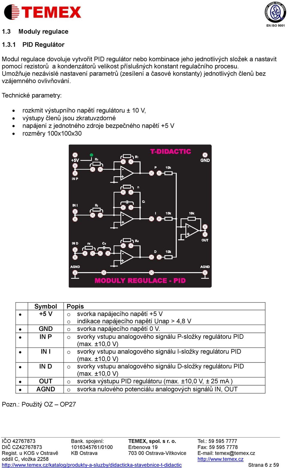 Technické parametry: rozkmit výstupního napětí regulátoru ± 10 V, výstupy členů jsou zkratuvzdorné napájení z jednotného zdroje bezpečného napětí +5 V rozměry 100x100x30 Symbol Popis +5 V o svorka