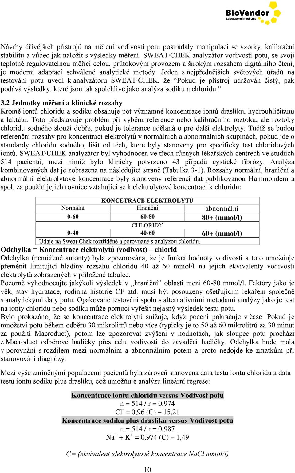 Jeden s nejpřednějších světových úřadů na testování potu uvedl k analyzátoru SWEAT CHEK, že Pokud je přístroj udržován čistý, pak podává výsledky, které jsou tak spolehlivé jako analýza sodíku a