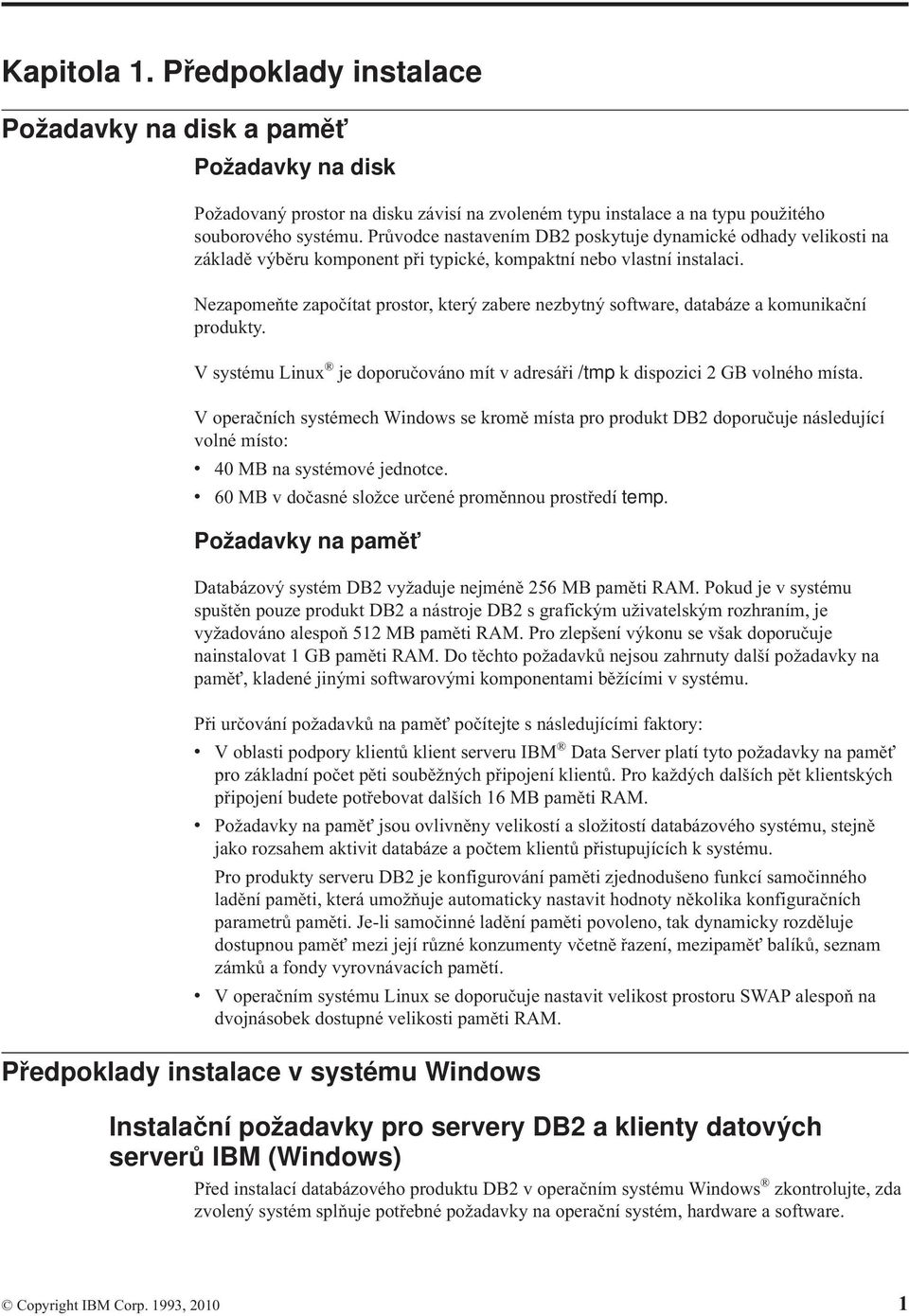 Nezapomeňte započítat prostor, který zabere nezbytný software, databáze a komunikační produkty. V systému Linux je doporučoáno mít adresáři /tmp k dispozici 2 GB olného místa.