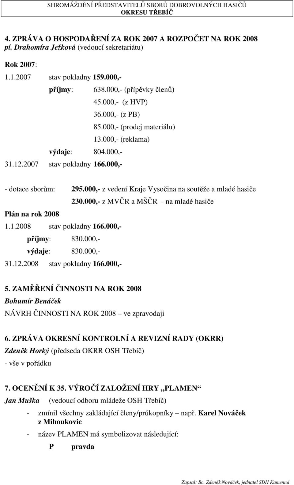 000,- z vedení Kraje Vysočina na soutěže a mladé hasiče 230.000,- z MVČR a MŠČR - na mladé hasiče Plán na rok 2008 1.1.2008 stav pokladny 166.000,- příjmy: 830.000,- výdaje: 830.000,- 31.12.