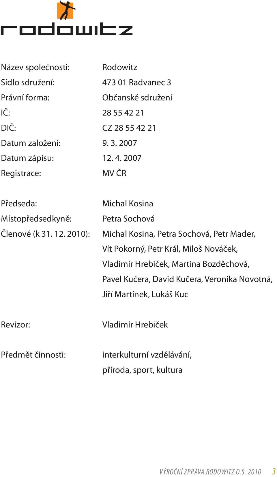 2010): Michal Kosina Petra Sochová Michal Kosina, Petra Sochová, Petr Mader, Vít Pokorný, Petr Král, Miloš Nováček, Vladimír Hrebiček, Martina