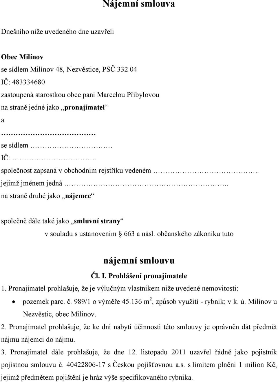 . na straně druhé jako nájemce společně dále také jako smluvní strany v souladu s ustanovením 663 a násl. občanského zákoníku tuto nájemní smlouvu Čl. I. Prohlášení pronajímatele 1.