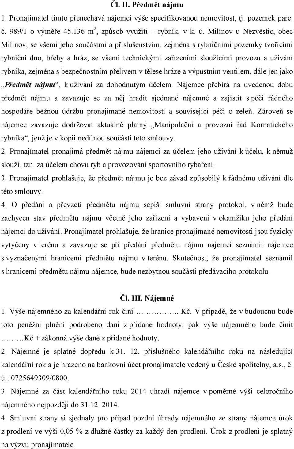 užívání rybníka, zejména s bezpečnostním přelivem v tělese hráze a výpustním ventilem, dále jen jako Předmět nájmu, k užívání za dohodnutým účelem.