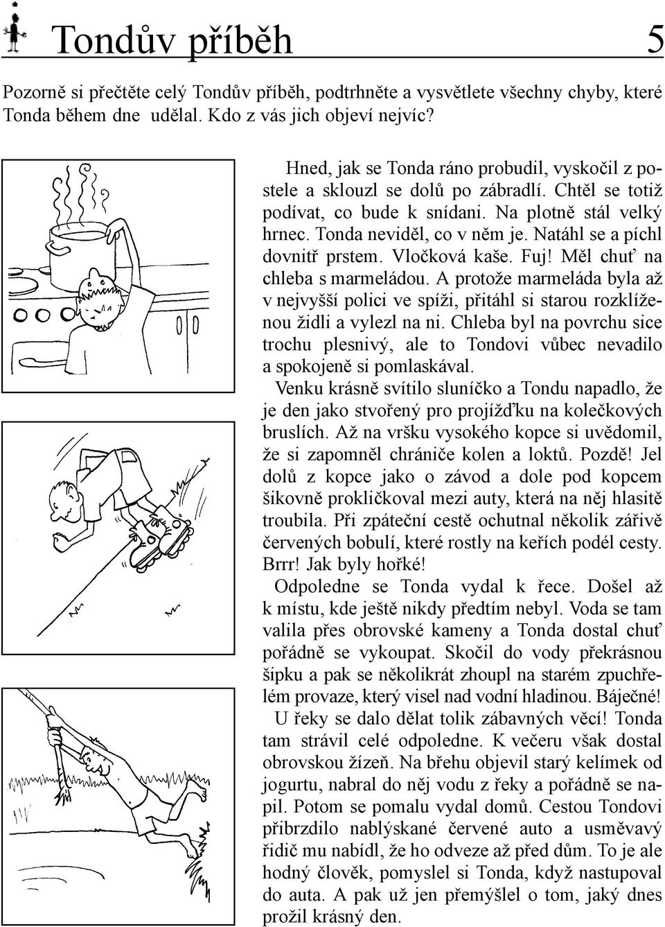 Natáhl se a píchl dovnitř prstem. Vločková kaše. Fuj! Měl chuť na chleba s marmeládou. A protože marmeláda byla až v nejvyšší polici ve spíži, přitáhl si starou rozklíženou židli a vylezl na ni.