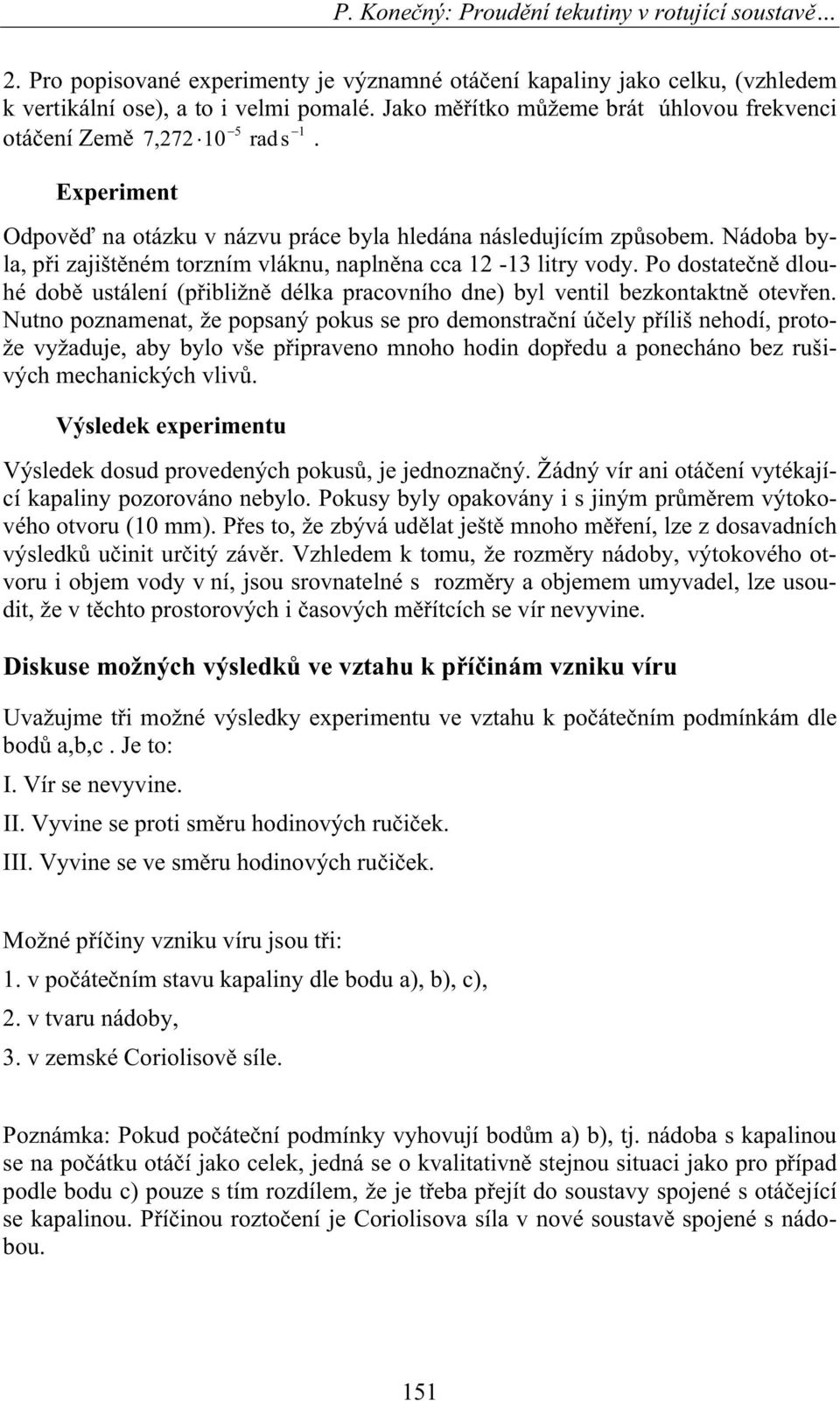 Nádoba byla, pi zajištném torzním vláknu, naplnna cca 1-13 litry vody. Po dostaten dlouhé dob ustálení (pibližn délka pracovního dne) byl ventil bezkontaktn oteven.