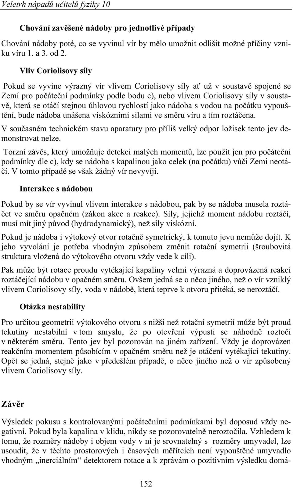 Vliv Coriolisovy síly Pokud se vyvine výrazný vír vlivem Coriolisovy síly a už v soustav spojené se Zemí pro poátení podmínky podle bodu c), nebo vlivem Coriolisovy síly v soustav, která se otáí