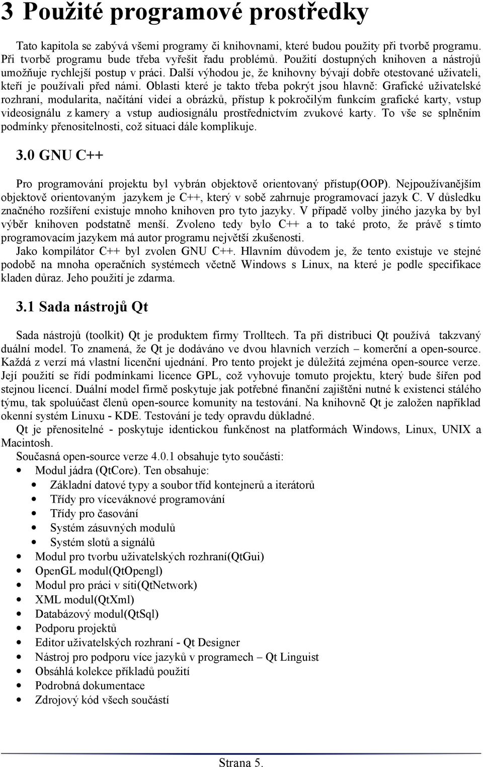 Oblasti které je takto třeba pokrýt jsou hlavně: Grafické uživatelské rozhraní, modularita, načítání videí a obrázků, přístup k pokročilým funkcím grafické karty, vstup videosignálu z kamery a vstup