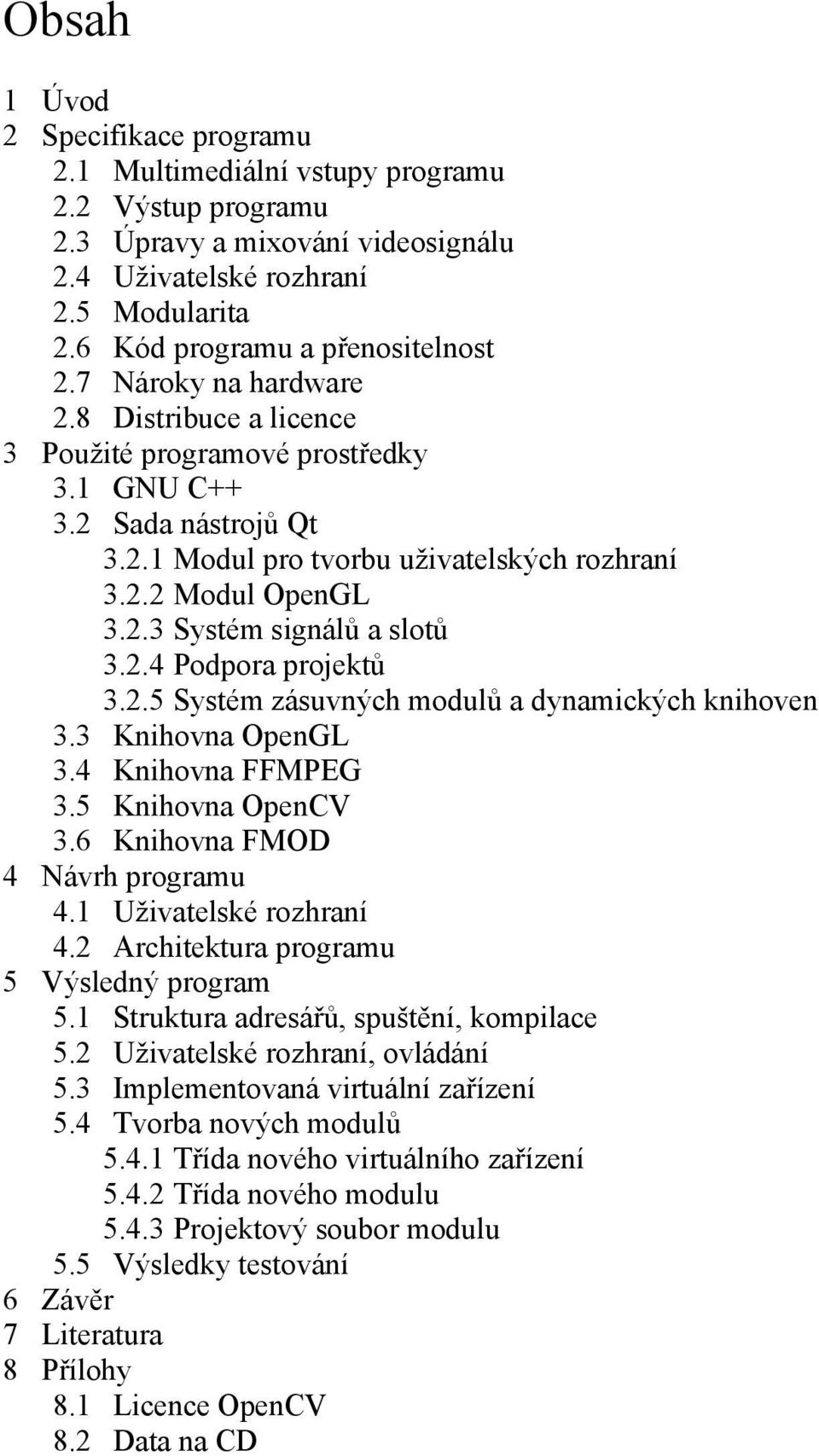 2.3 Systém signálů a slotů 3.2.4 Podpora projektů 3.2.5 Systém zásuvných modulů a dynamických knihoven 3.3 Knihovna OpenGL 3.4 Knihovna FFMPEG 3.5 Knihovna OpenCV 3.6 Knihovna FMOD 4 Návrh programu 4.
