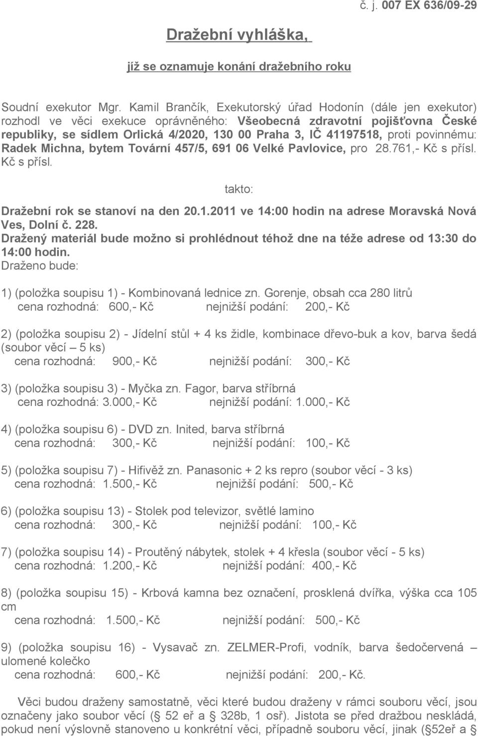 proti povinnému: Radek Michna, bytem Tovární 457/5, 691 06 Velké Pavlovice, pro 28.761,- Kč s přísl. Kč s přísl. takto: Dražební rok se stanoví na den 20.1.2011 ve 14:00 hodin na adrese Moravská Nová Ves, Dolní č.