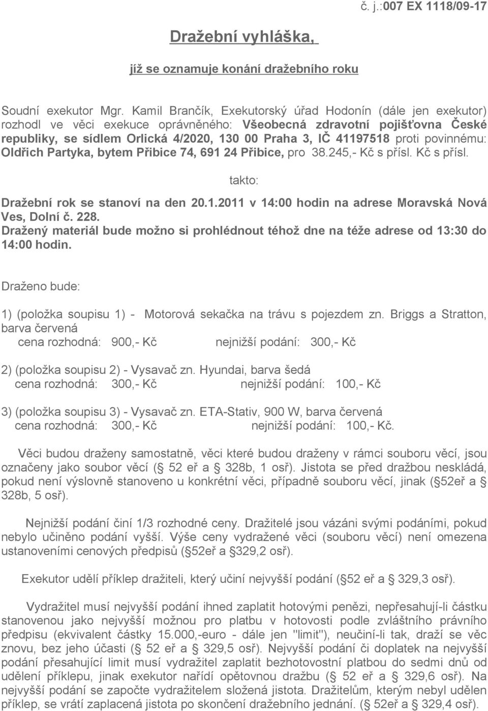 proti povinnému: Oldřich Partyka, bytem Přibice 74, 691 24 Přibice, pro 38.245,- Kč s přísl. Kč s přísl. takto: Dražební rok se stanoví na den 20.1.2011 v 14:00 hodin na adrese Moravská Nová Ves, Dolní č.