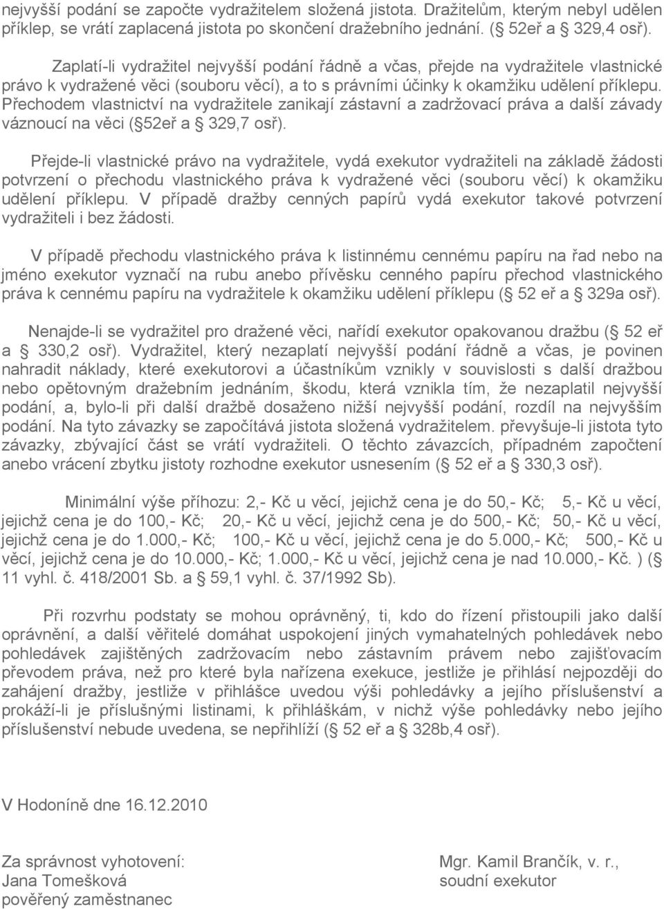 Přechodem vlastnictví na vydražitele zanikají zástavní a zadržovací práva a další závady váznoucí na věci ( 52eř a 329,7 osř).