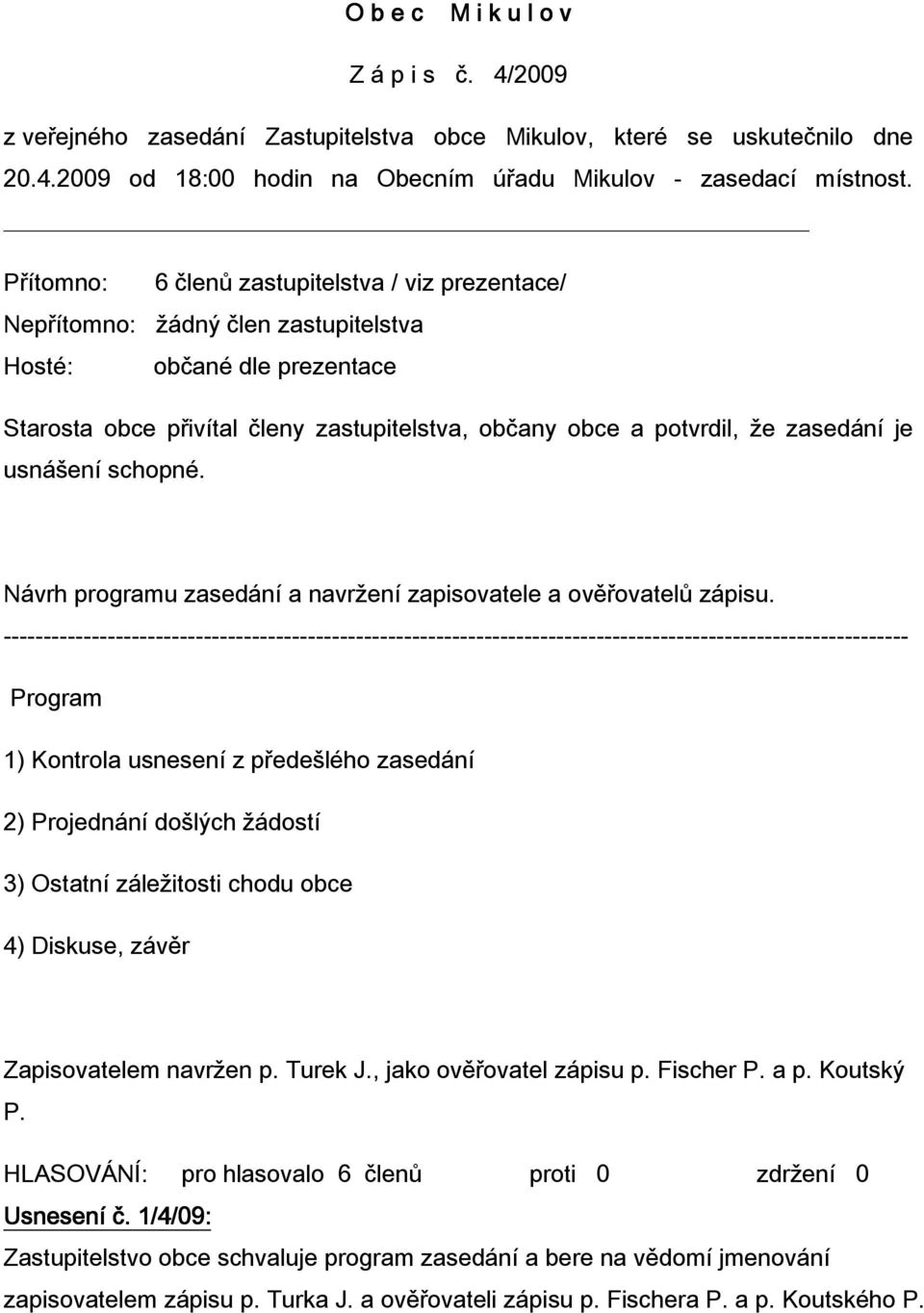 je usnášení schopné. Návrh programu zasedání a navržení zapisovatele a ověřovatelů zápisu.