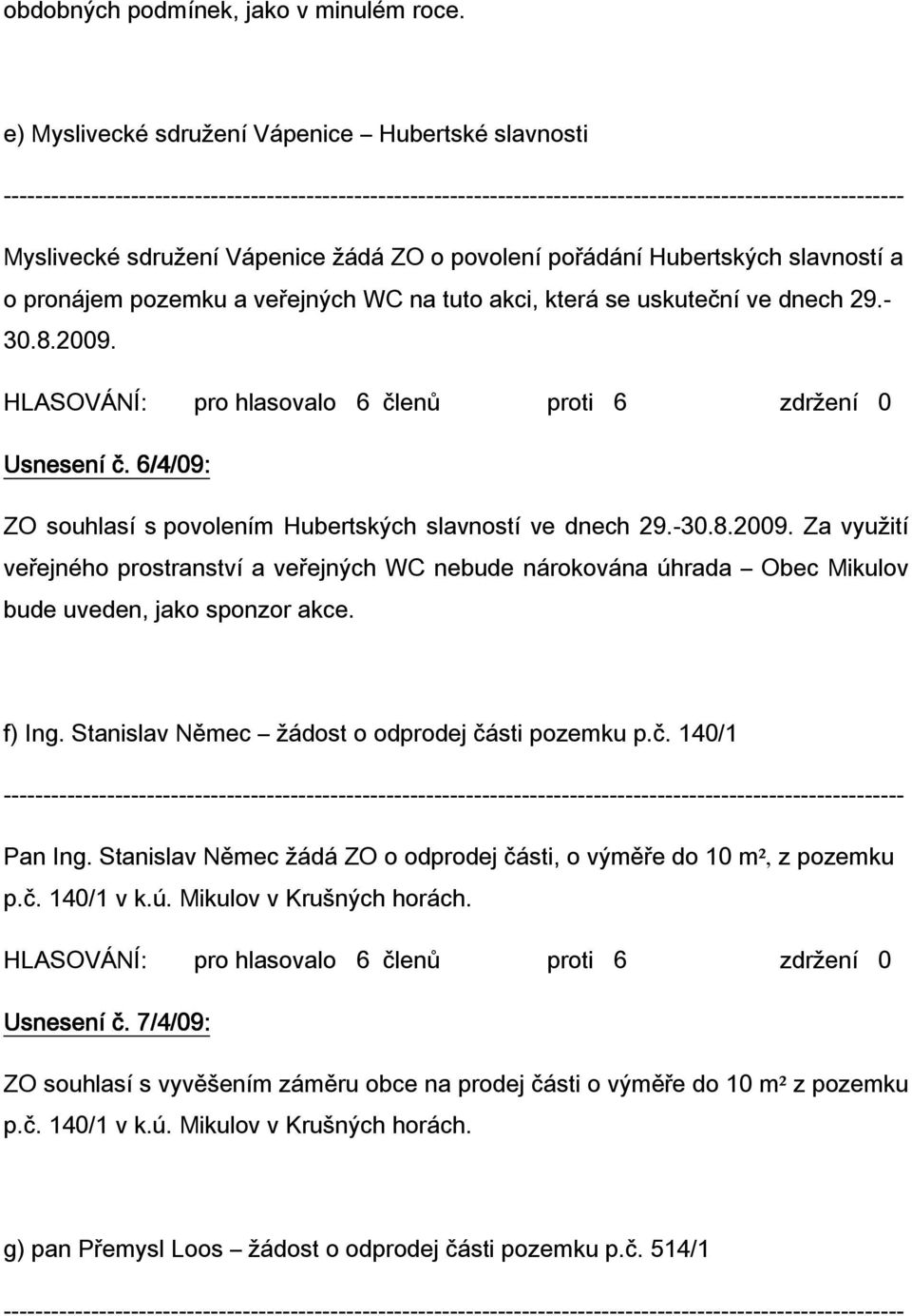 ve dnech 29.- 30.8.2009. Usnesení č. 6/4 ZO souhlasí s povolením Hubertských slavností ve dnech 29.-30.8.2009. Za využití veřejného prostranství a veřejných WC nebude nárokována úhrada Obec Mikulov bude uveden, jako sponzor akce.