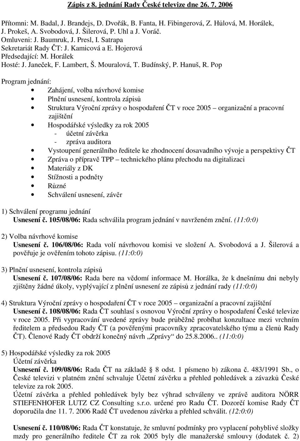 Pop Program jednání: Zahájení, volba návrhové komise Plnění usnesení, kontrola zápisů Struktura Výroční zprávy o hospodaření ČT v roce 2005 organizační a pracovní zajištění Hospodářské výsledky za