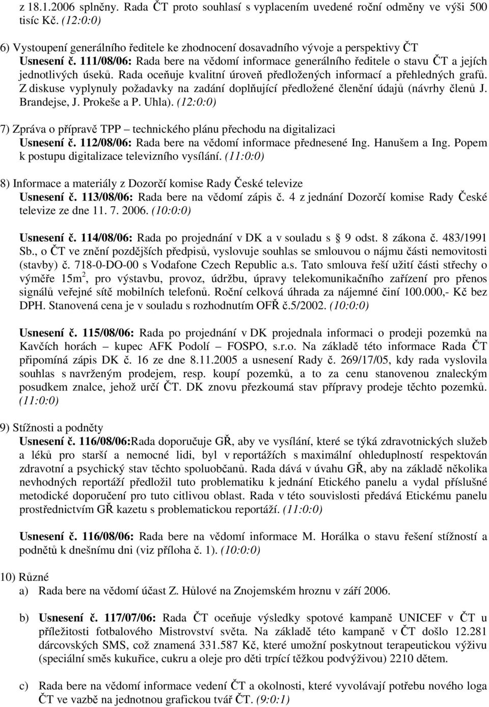 111/08/06: Rada bere na vědomí informace generálního ředitele o stavu ČT a jejích jednotlivých úseků. Rada oceňuje kvalitní úroveň předložených informací a přehledných grafů.