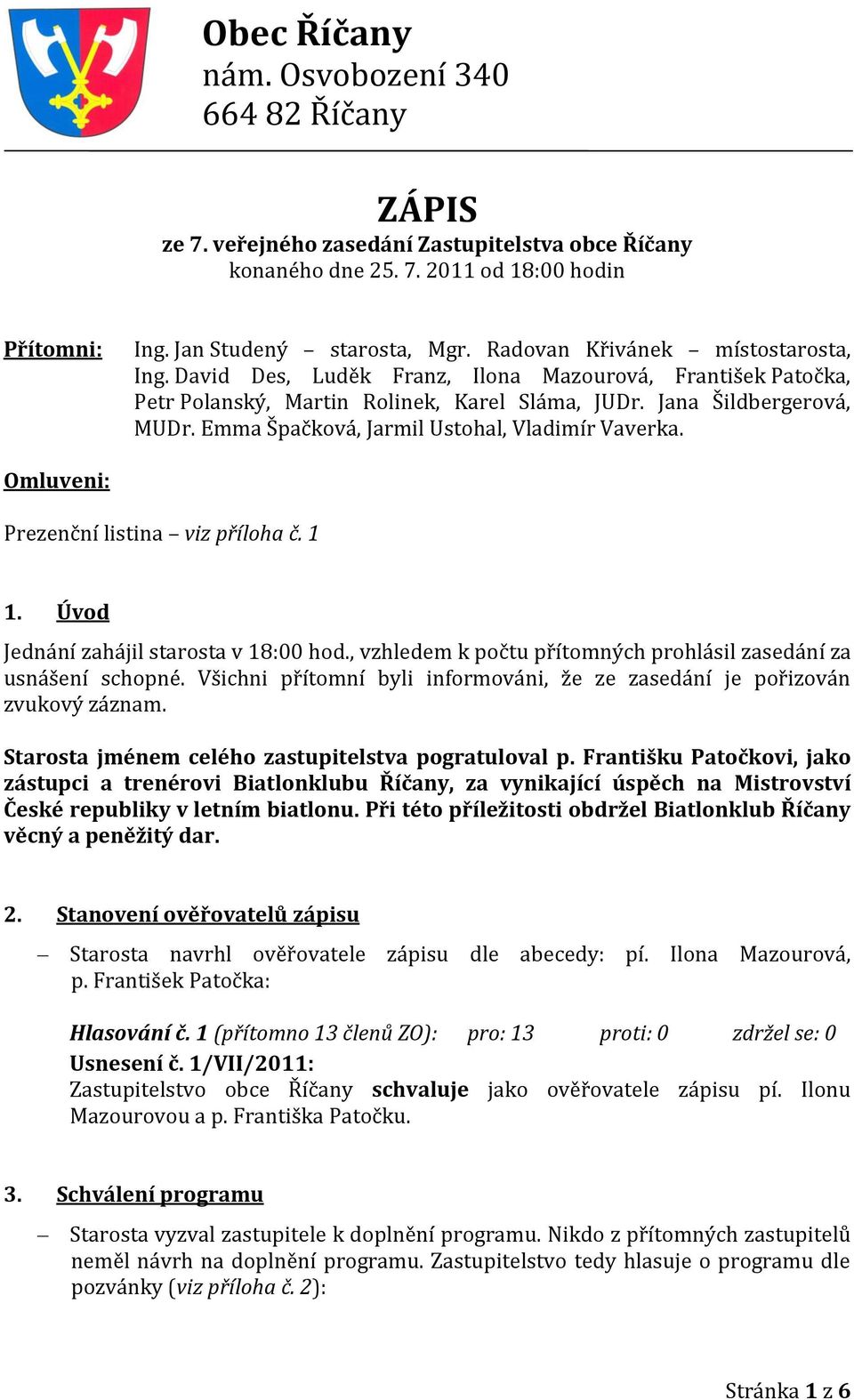 Emma Špačková, Jarmil Ustohal, Vladimír Vaverka. Omluveni: Prezenční listina viz příloha č. 1 1. Úvod Jednání zahájil starosta v 18:00 hod.