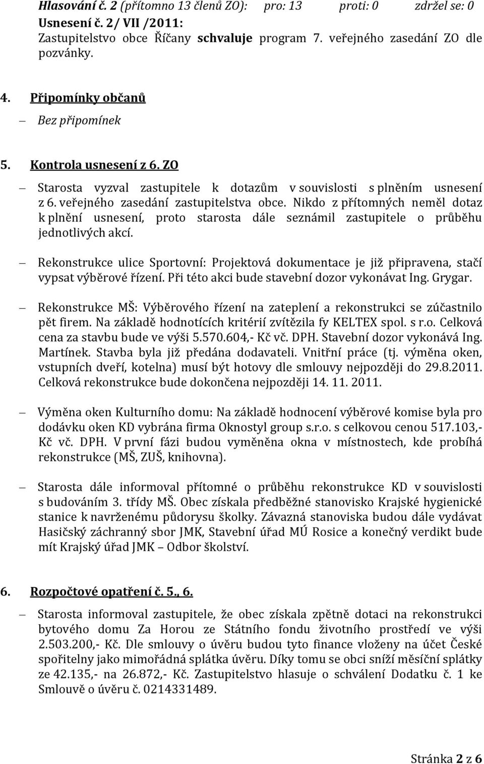 Nikdo z přítomných neměl dotaz k plnění usnesení, proto starosta dále seznámil zastupitele o průběhu jednotlivých akcí.