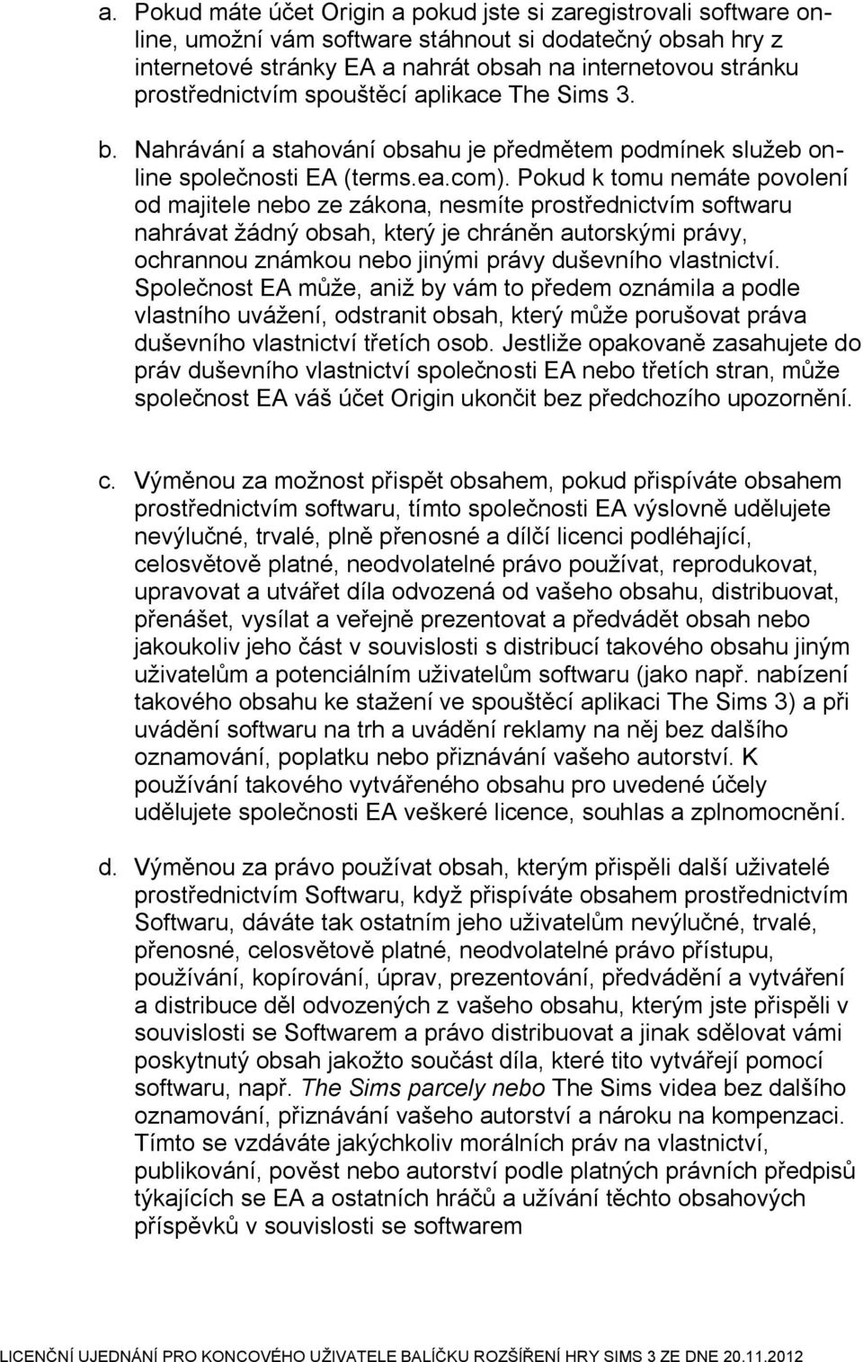 Pokud k tomu nemáte povolení od majitele nebo ze zákona, nesmíte prostřednictvím softwaru nahrávat žádný obsah, který je chráněn autorskými právy, ochrannou známkou nebo jinými právy duševního