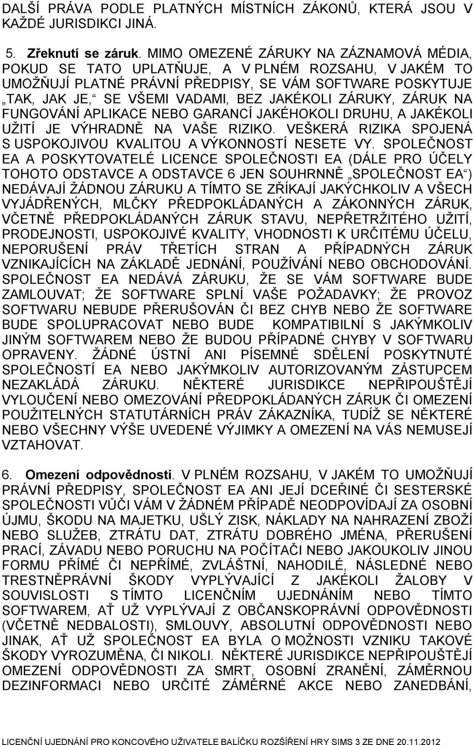 ZÁRUKY, ZÁRUK NA FUNGOVÁNÍ APLIKACE NEBO GARANCÍ JAKÉHOKOLI DRUHU, A JAKÉKOLI UŽITÍ JE VÝHRADNĚ NA VAŠE RIZIKO. VEŠKERÁ RIZIKA SPOJENÁ S USPOKOJIVOU KVALITOU A VÝKONNOSTÍ NESETE VY.