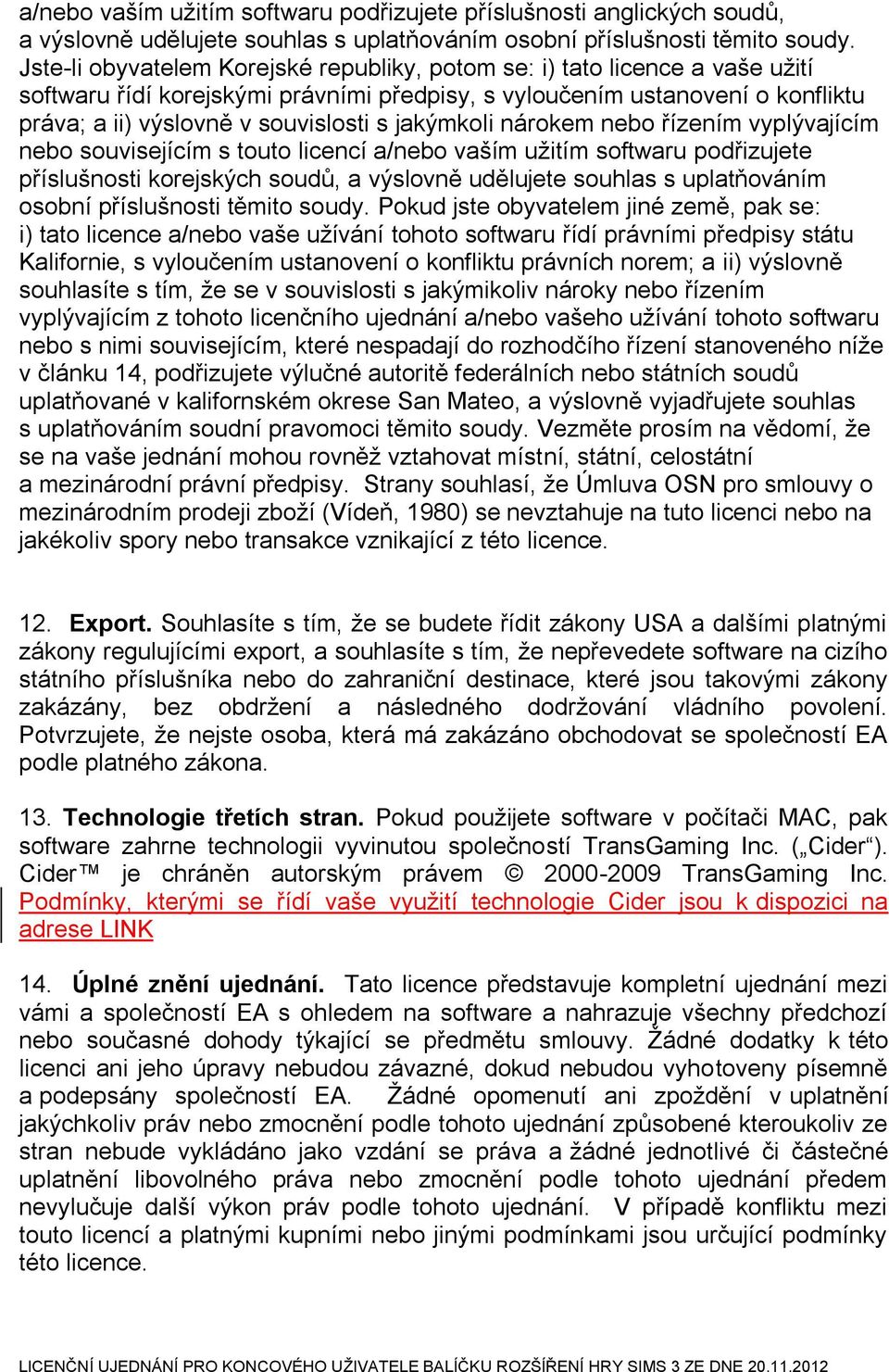 jakýmkoli nárokem nebo řízením vyplývajícím nebo souvisejícím s touto licencí a/nebo vaším užitím softwaru podřizujete příslušnosti korejských soudů, a výslovně udělujete souhlas s uplatňováním