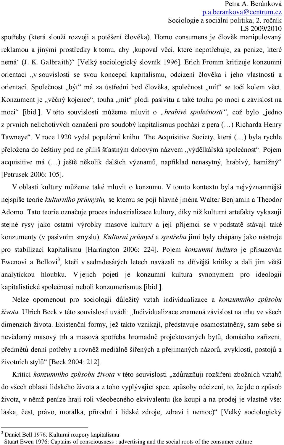 Společnost být má za ústřední bod člověka, společnost mít se točí kolem věcí. Konzument je věčný kojenec, touha mít plodí pasivitu a také touhu po moci a závislost na moci [ibid.].