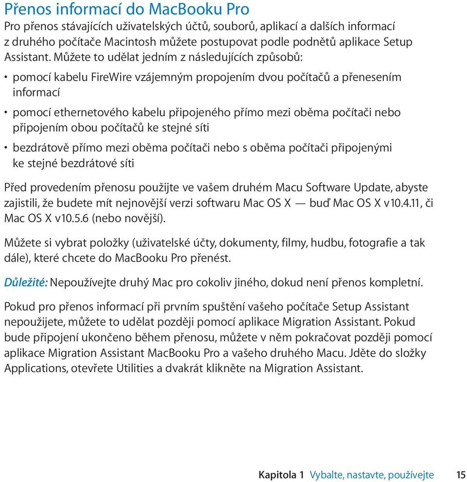 nebo připojením obou počítačů ke stejné síti bezdrátově přímo mezi oběma počítači nebo s oběma počítači připojenými ke stejné bezdrátové síti Před provedením přenosu použijte ve vašem druhém Macu