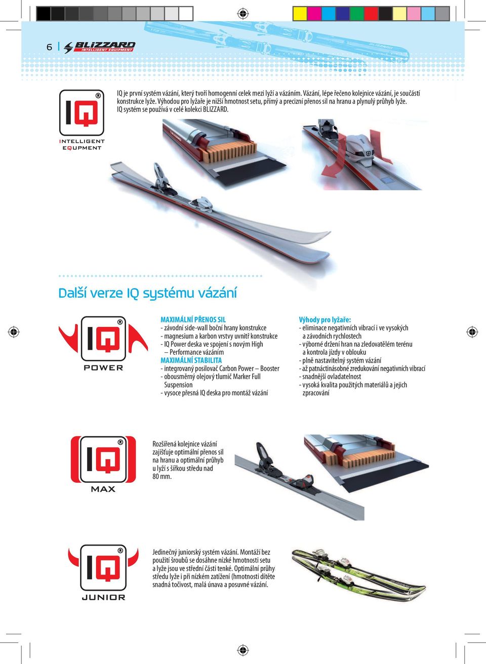 Další verze IQ systému vázání MAXIMÁLNÍ PŘENOS SIL - závodní side-wall boční hrany konstrukce - magnesium a karbon vrstvy uvnitř konstrukce - IQ Power deska ve spojení s novým High Performance