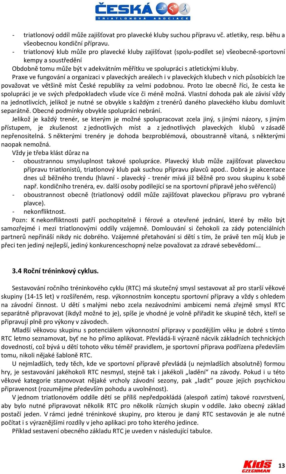 Praxe ve fungování a organizaci v plaveckých areálech i v plaveckých klubech v nich působících lze považovat ve většině míst České republiky za velmi podobnou.