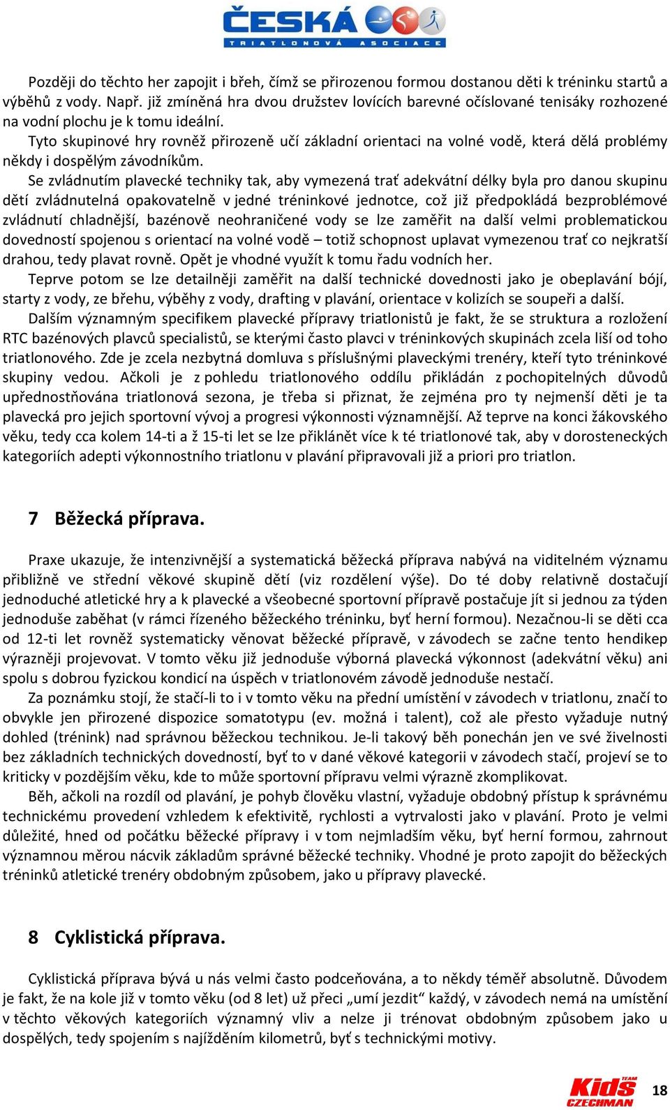 Tyto skupinové hry rovněž přirozeně učí základní orientaci na volné vodě, která dělá problémy někdy i dospělým závodníkům.