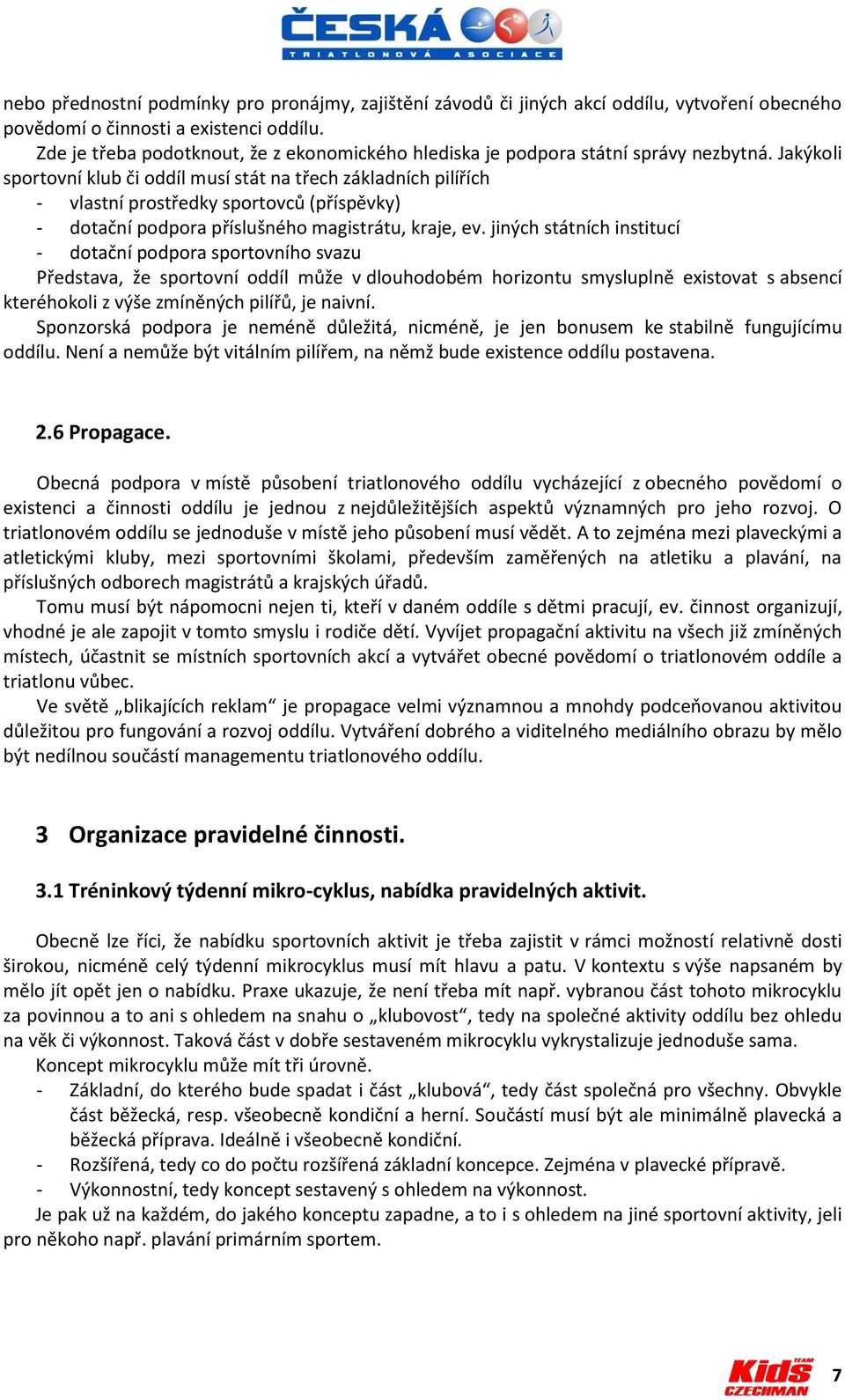 Jakýkoli sportovní klub či oddíl musí stát na třech základních pilířích - vlastní prostředky sportovců (příspěvky) - dotační podpora příslušného magistrátu, kraje, ev.