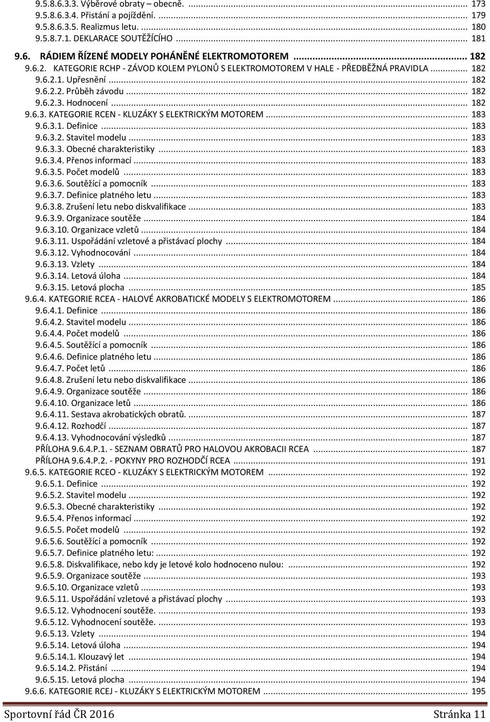 Hodnocení... 182 9.6.3. KATEGORIE RCEN - KLUZÁKY S ELEKTRICKÝM MOTOREM... 183 9.6.3.1. Definice... 183 9.6.3.2. Stavitel modelu... 183 9.6.3.3. Obecné charakteristiky... 183 9.6.3.4. Přenos informací.