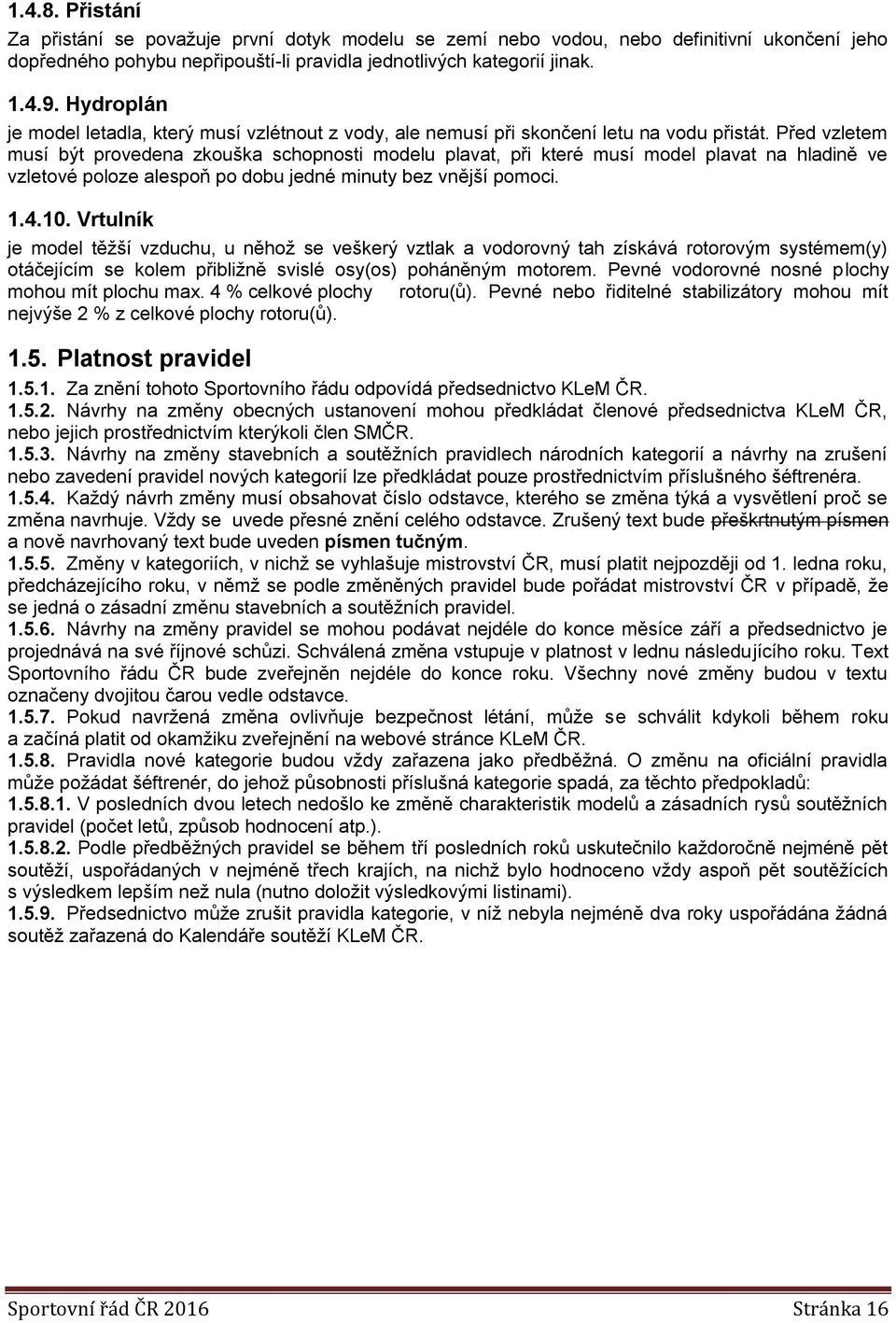 Před vzletem musí být provedena zkouška schopnosti modelu plavat, při které musí model plavat na hladině ve vzletové poloze alespoň po dobu jedné minuty bez vnější pomoci. 1.4.10.